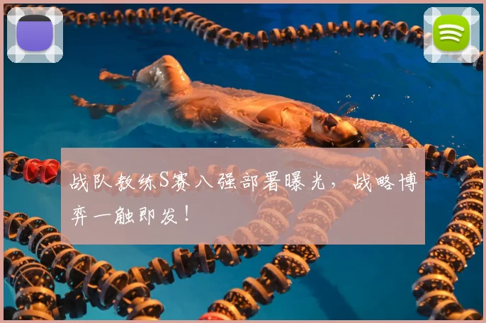 战队教练S赛八强部署曝光,战略博弈一触即发!