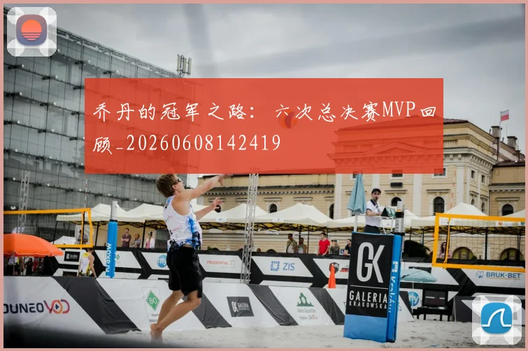 乔丹的冠军之路:六次总决赛MVP回顾_20260608142419