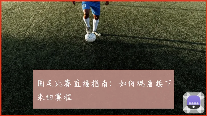 国足比赛直播指南：如何观看接下来的赛程