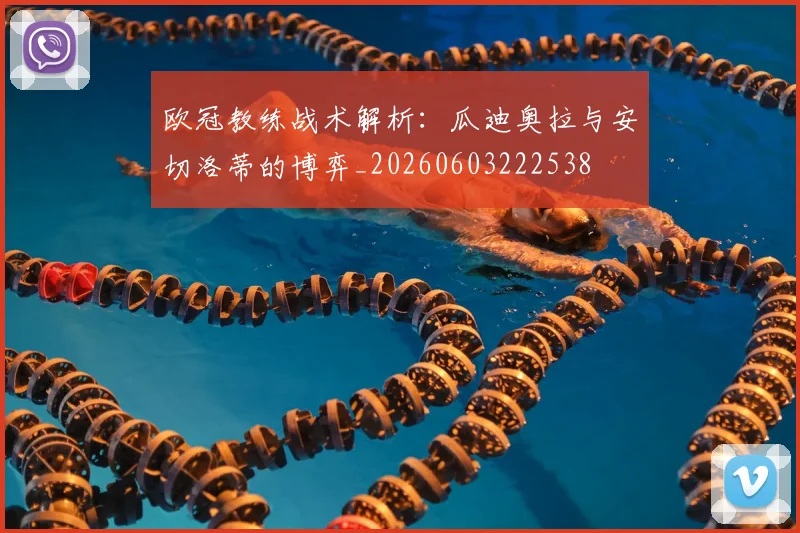 欧冠教练战术解析：瓜迪奥拉与安切洛蒂的博弈_20260603222538