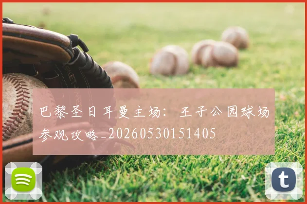 巴黎圣日耳曼主场:王子公园球场参观攻略_20260530151405