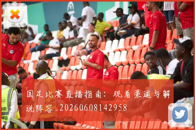 国足比赛直播指南：观看渠道与解说阵容_20260608142958