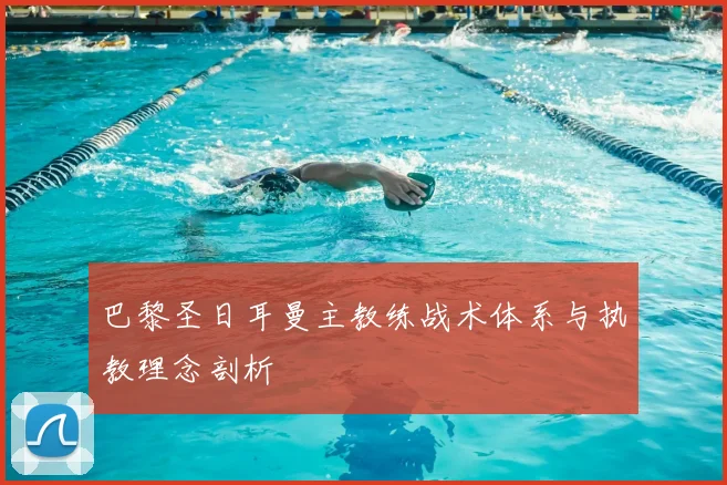 巴黎圣日耳曼主教练战术体系与执教理念剖析