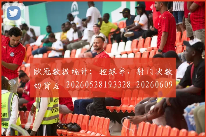 欧冠数据统计：控球率、射门次数的背后_20260528193328_20260609230035