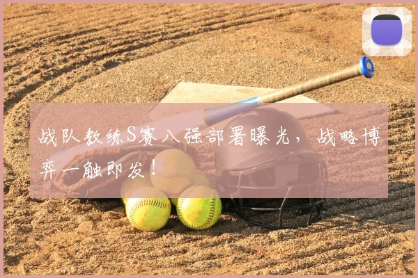 战队教练S赛八强部署曝光，战略博弈一触即发！