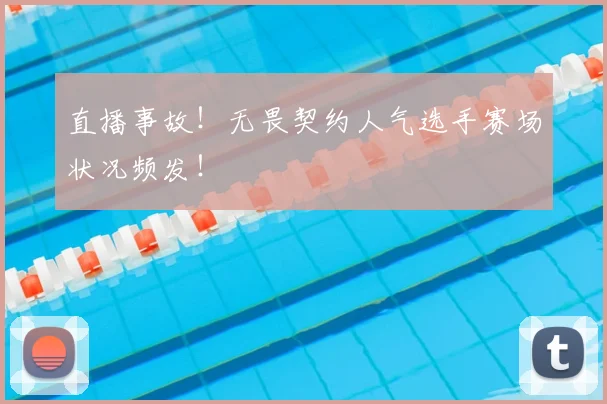 直播事故！无畏契约人气选手赛场状况频发！