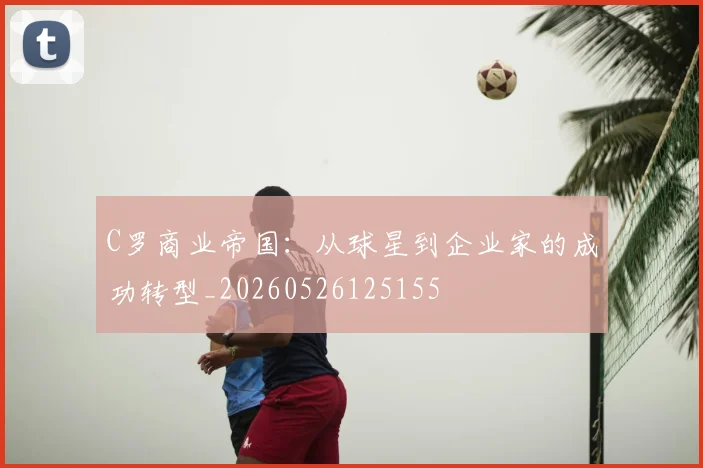 C罗商业帝国：从球星到企业家的成功转型_20260526125155